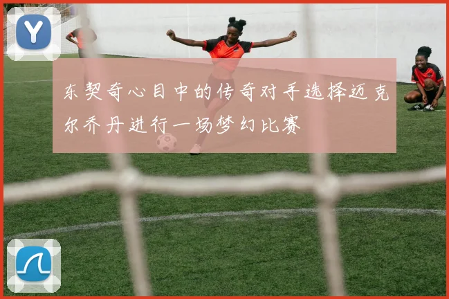 东契奇心目中的传奇对手选择迈克尔乔丹进行一场梦幻比赛