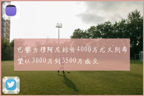 巴黎为穆阿尼标价4000万尤文则希望以3000万到3500万成交