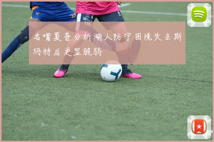 名嘴夏普分析湖人防守困境失去斯玛特后更显脆弱