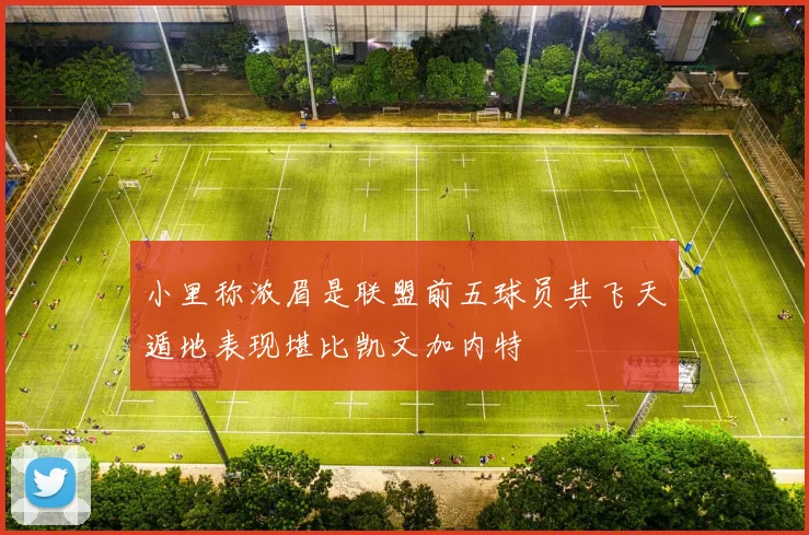 小里称浓眉是联盟前五球员其飞天遁地表现堪比凯文加内特