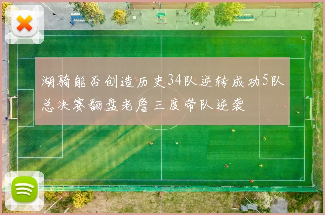 湖骑能否创造历史34队逆转成功5队总决赛翻盘老詹三度带队逆袭