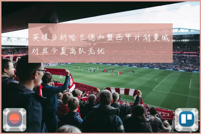 英媒分析哈兰德加盟西甲计划曼城对其今夏离队无忧