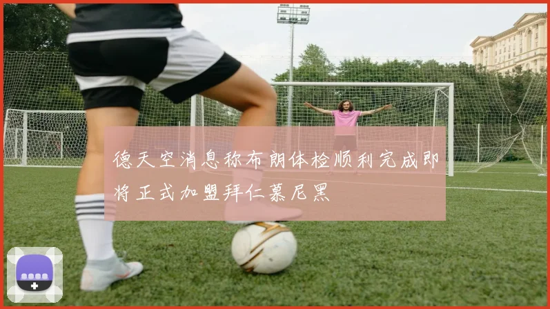 德天空消息称布朗体检顺利完成即将正式加盟拜仁慕尼黑