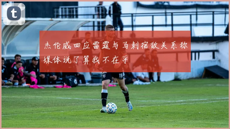 杰伦威回应雷霆与马刺宿敌关系称媒体说了算我不在乎