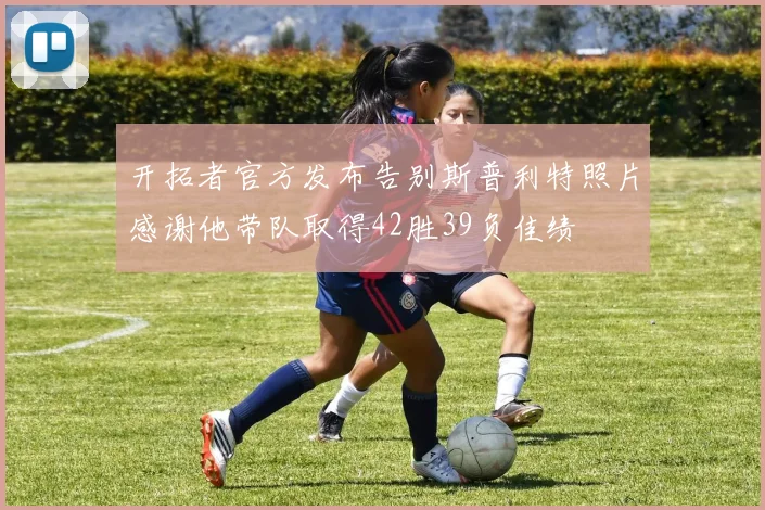 开拓者官方发布告别斯普利特照片感谢他带队取得42胜39负佳绩