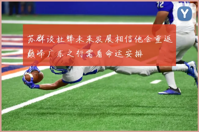 苏群谈杜锋未来发展相信他会重返巅峰广东之行需看命运安排
