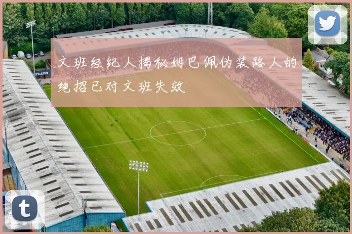 文班经纪人揭秘姆巴佩伪装路人的绝招已对文班失效